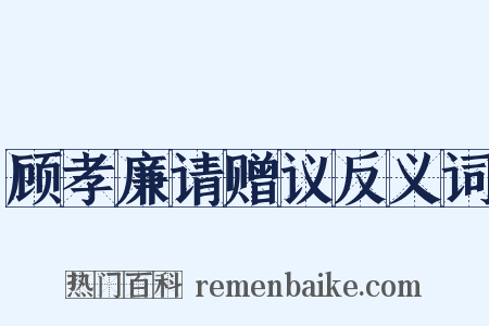 顾孝廉请赠议反义词是什么意思的图片